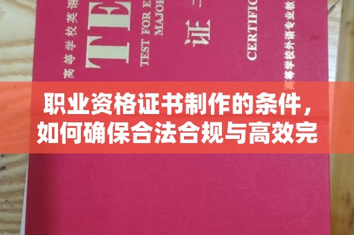 雷山职业资格证书制作的条件，如何确保合法合规与高效完成