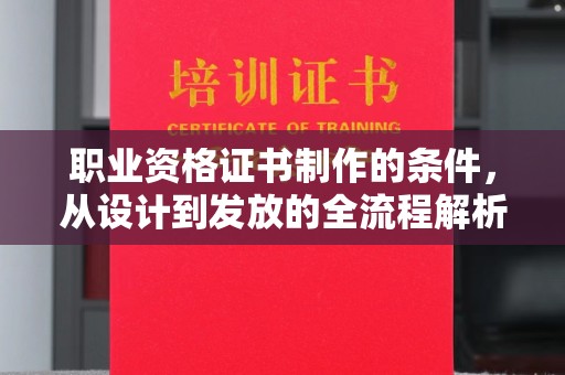 雷山职业资格证书制作的条件，从设计到发放的全流程解析