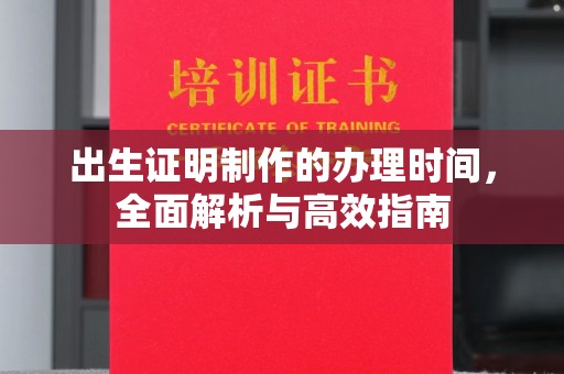 雷山出生证明制作的办理时间，全面解析与高效指南