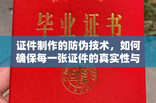 雷山证件制作的防伪技术，如何确保每一张证件的真实性与安全性