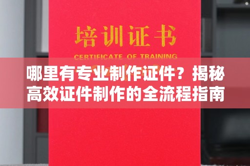 雷山哪里有专业制作证件？揭秘高效证件制作的全流程指南