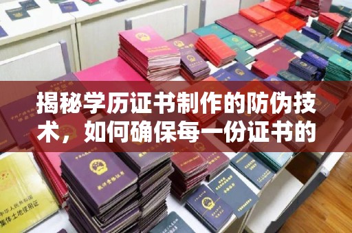 雷山揭秘学历证书制作的防伪技术，如何确保每一份证书的真实性