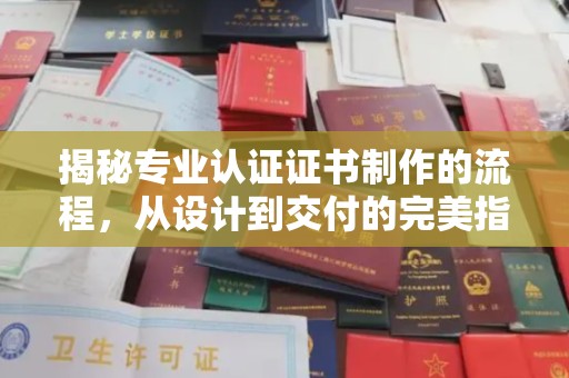 雷山揭秘专业认证证书制作的流程，从设计到交付的完美指南