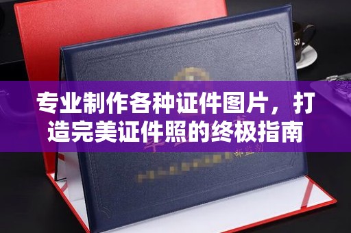 雷山专业制作各种证件图片，打造完美证件照的终极指南