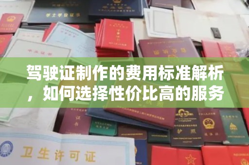 雷山驾驶证制作的费用标准解析，如何选择性价比高的服务？