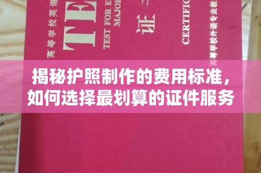 雷山揭秘护照制作的费用标准，如何选择最划算的证件服务？