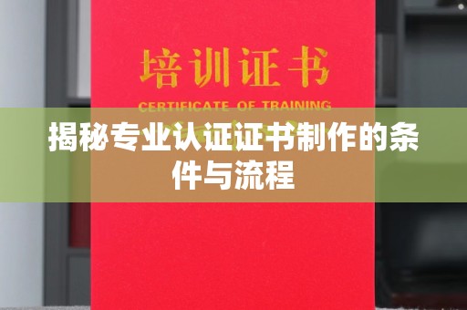雷山揭秘专业认证证书制作的条件与流程