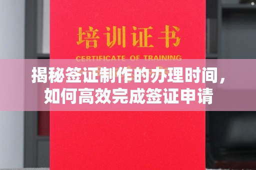 雷山揭秘签证制作的办理时间，如何高效完成签证申请