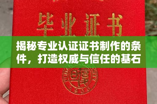 雷山揭秘专业认证证书制作的条件，打造权威与信任的基石