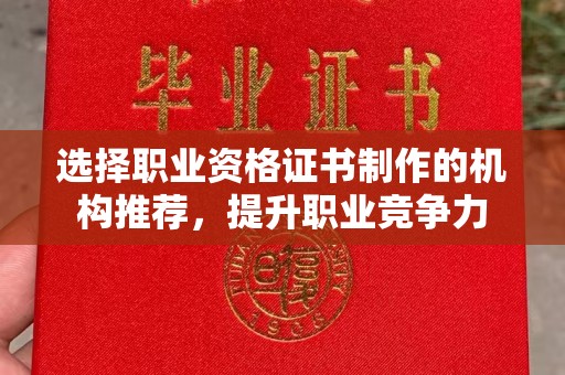 雷山选择职业资格证书制作的机构推荐，提升职业竞争力