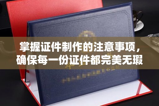 雷山掌握证件制作的注意事项，确保每一份证件都完美无瑕