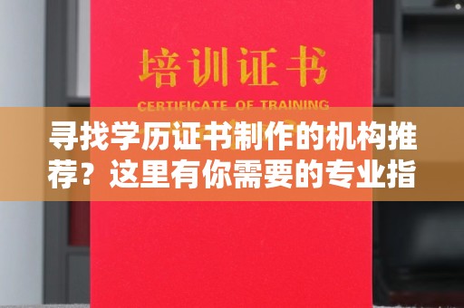 雷山寻找学历证书制作的机构推荐？这里有你需要的专业指南