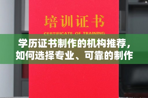 雷山学历证书制作的机构推荐，如何选择专业、可靠的制作机构？