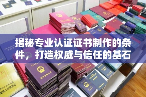 雷山揭秘专业认证证书制作的条件，打造权威与信任的基石