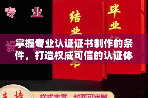 雷山掌握专业认证证书制作的条件，打造权威可信的认证体系