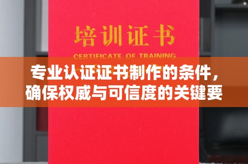 雷山专业认证证书制作的条件，确保权威与可信度的关键要素