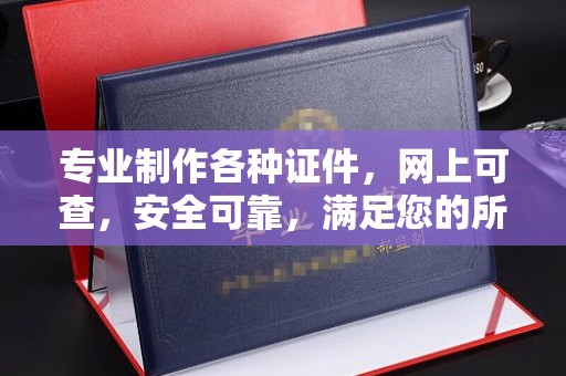 雷山专业制作各种证件，网上可查，安全可靠，满足您的所有需求