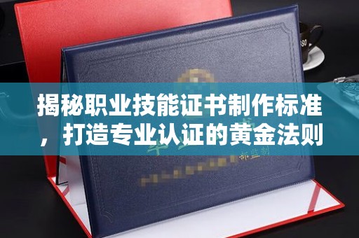 雷山揭秘职业技能证书制作标准，打造专业认证的黄金法则