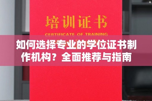雷山如何选择专业的学位证书制作机构？全面推荐与指南