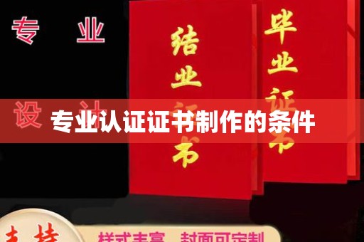 雷山专业认证证书制作的条件