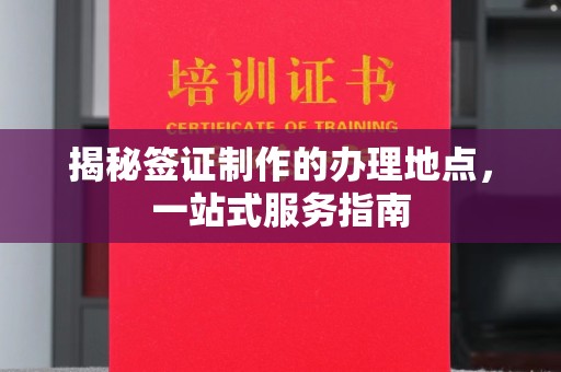 雷山揭秘签证制作的办理地点，一站式服务指南