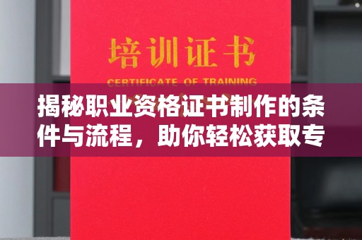 雷山揭秘职业资格证书制作的条件与流程，助你轻松获取专业认证