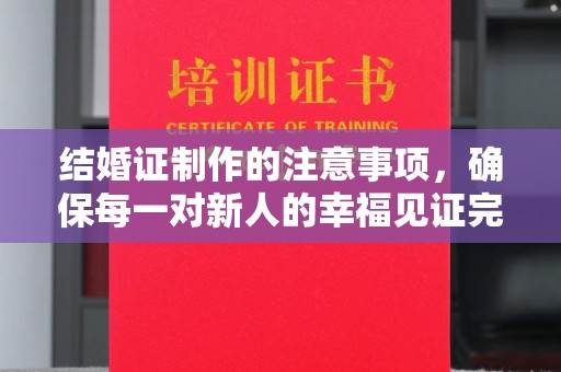 雷山结婚证制作的注意事项，确保每一对新人的幸福见证完美无瑕
