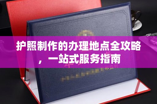雷山护照制作的办理地点全攻略，一站式服务指南