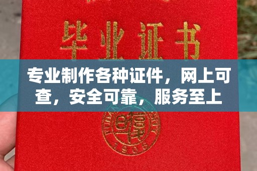雷山专业制作各种证件，网上可查，安全可靠，服务至上